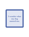 I Wonder What My Dog Named Me Coaster