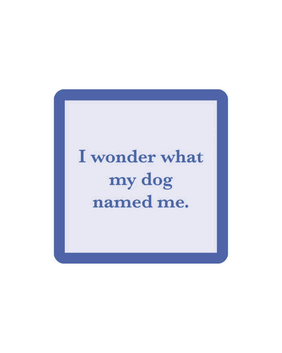 I Wonder What My Dog Named Me Coaster Home Decor - Tabletop Drinks On Me 