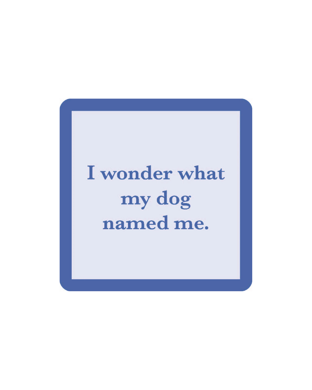 I Wonder What My Dog Named Me Coaster